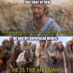 Thank you, all that sort by new. | THE TEN PEOPLE THAT SORT BY NEW; ME AND MY UNPOPULAR MEMES: | image tagged in please listen i am not the messiah | made w/ Imgflip meme maker