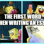The | THE FIRST WORD WHEN WRITING AN ESSAY. | image tagged in funny,shut up and take my money fry,true,aint nobody got time for that,bullshit,smartass | made w/ Imgflip video-to-gif maker