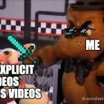 Youtube Bans Explicit and Kids Videos In A Nutshell Be Like: | ME; VERY EXPLICIT VIDEOS AND KIDS VIDEOS | image tagged in freddy le punch,when the imposter is sus,fnaf,kids videos,memes,ultimate custom night | made w/ Imgflip meme maker