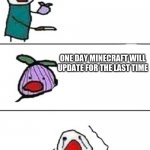 sad but true | THIS ONION WON'T MAKE ME CRY ONE DAY MINECRAFT WILL UPDATE FOR THE LAST TIME | image tagged in this onion won't make me cry | made w/ Imgflip meme maker