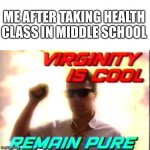 Virginity is cool | ME AFTER TAKING HEALTH CLASS IN MIDDLE SCHOOL | image tagged in virginity is cool,school,memes,relatable | made w/ Imgflip meme maker