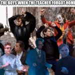 Joker, Tobey, and the crew dancing but I added more dancers | ME AND THE BOYS WHEN THE TEACHER FORGOT HOMEWORK: | image tagged in joker tobey and the crew dancing but i added more dancers,me and the boys | made w/ Imgflip meme maker