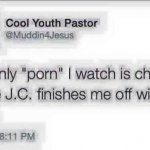 The only porn I watch is church