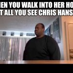 edp445 standing still full picture | WHEN YOU WALK INTO HER HOME BUT ALL YOU SEE CHRIS HANSEN | image tagged in edp445 standing still full picture | made w/ Imgflip meme maker