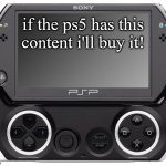 ps5 having a hand sized console | if the ps5 has this content i'll buy it! | image tagged in sony psp go n-1000,playstation meme,ps5,psp,gaming,ps vita | made w/ Imgflip meme maker