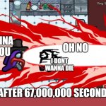 lolol | OH NO; IM GONNA KILL YOU; I DONT WANNA DIE; AFTER 67,000,000 SECONDS | image tagged in among us airship trailer | made w/ Imgflip meme maker