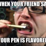 Upvote the meme below me | WHEN YOUR FRIEND SAY; YOUR PEN IS FLAVORED | image tagged in stevie t asmr | made w/ Imgflip meme maker