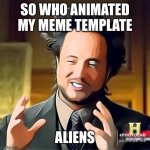Aliens | SO WHO ANIMATED MY MEME TEMPLATE; ALIENS | image tagged in aliens,ancient aliens,memes | made w/ Imgflip meme maker