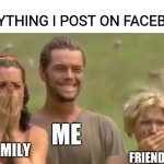 My Facebook thread | EVERYTHING I POST ON FACEBOOK; ME; FAMILY; FRIENDS | image tagged in survivor reaction | made w/ Imgflip meme maker