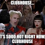 Clubhouse | CLUBHOUSE... IT'S SOOO HOT RIGHT NOW, 
CLUBHOUSE | image tagged in mogatu | made w/ Imgflip meme maker