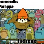 Most people dont know this guy so this is for the people that know him | Someone: dies; Parappa:; believe | image tagged in i gotta get out of here,funny,memes,spongebob,upvote if you agree | made w/ Imgflip meme maker