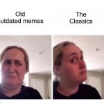 The Classics are great | The Classics; Old outdated memes | image tagged in no yes lady,memes,fun | made w/ Imgflip meme maker