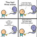 Genie | I wish That Vegan Teacher didn't shame people for not being vegan; Thou hast three wishes; Good wish bro, but thou hast still three wishes; I know right!? She even disrespected religions, sexualities, and races! | image tagged in genie,that vegan teacher | made w/ Imgflip meme maker