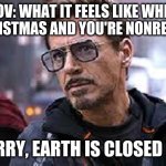 im sorry, earth is closed for the holidays | POV: WHAT IT FEELS LIKE WHEN IT'S CHRISTMAS AND YOU'RE NONRELIGIOUS: "IM SORRY, EARTH IS CLOSED TODAY" | image tagged in i am sorry earth is closed today,marvel,iron man,memes,religion,holidays | made w/ Imgflip meme maker