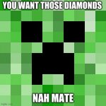 Creepers Always Ruin Your Day | YOU WANT THOSE DIAMONDS; NAH MATE | image tagged in memes,scumbag minecraft | made w/ Imgflip meme maker