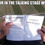 How to Land | WHEN YOUR IN THE TALKING STAGE WITH A GIRL | image tagged in how to land | made w/ Imgflip meme maker