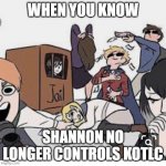 SHANNON LOST CONTROL! | WHEN YOU KNOW; SHANNON NO LONGER CONTROLS KOTLC | image tagged in kotlc tam is somehow in jail- | made w/ Imgflip meme maker