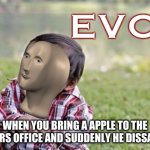 Evol | WHEN YOU BRING A APPLE TO THE DOCTORS OFFICE AND SUDDENLY HE DISSAPEARS | image tagged in evol | made w/ Imgflip meme maker