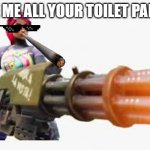 karens be like | GIVE ME ALL YOUR TOILET PAPER | image tagged in karens be like | made w/ Imgflip meme maker
