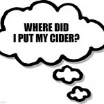 Thought Bubble Transparent | WHERE DID I PUT MY CIDER? | image tagged in thought bubble transparent | made w/ Imgflip meme maker