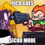pico goes sicko mode | PICO GOES; SICKO MODE | image tagged in fun,fnf,sicko mode | made w/ Imgflip meme maker
