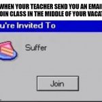 F*ck them | WHEN YOUR TEACHER SEND YOU AN EMAIL TO JOIN CLASS IN THE MIDDLE OF YOUR VACATION | image tagged in you're invited to suffer,online school | made w/ Imgflip meme maker