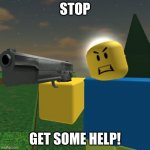Roblox Noob with a Gun | STOP; GET SOME HELP! | image tagged in roblox noob with a gun,stop it get some help | made w/ Imgflip meme maker