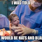 Angry Newborn | I WAS TOLD; THERE WOULD BE HATS AND BLANKETS | image tagged in angry newborn,memes,funny | made w/ Imgflip meme maker