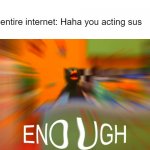 E N O U G H | The entire internet: Haha you acting sus; Me: | image tagged in duck enough,dhmis,sus,among us | made w/ Imgflip meme maker