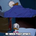 Sleep | ME SLEEPING NORMALLY; ME WHEN PIGGY UPDATE IS OUT BUT ITS 2:38 AM AND I JUST WENT TO SLEEP 5 MINUTES AGO FROM GAMING FOR 19 HOURS | image tagged in donald duck waking up | made w/ Imgflip meme maker