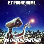 ET PHONE HOME | E.T PHONE HOME. NO FINGER-POINTING! | image tagged in et phone home | made w/ Imgflip meme maker
