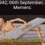 Hehe... | In 6942, 06th September, 4:20
Memers:; My time has come | image tagged in skeleton coming out of coffin | made w/ Imgflip meme maker