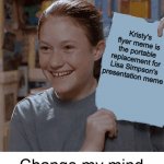Kristy's Flyer | Kristy's flyer meme is the portable replacement for Lisa Simpson's presentation meme; Change my mind | image tagged in kristy's flyer,memes,lisa simpson's presentation,change my mind,presentation | made w/ Imgflip meme maker