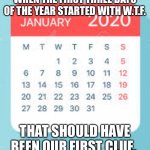 Wondering why 2020 was so jacked up? | WHEN THE FIRST THREE DAYS OF THE YEAR STARTED WITH W.T.F. THAT SHOULD HAVE BEEN OUR FIRST CLUE. | image tagged in january 2020 calendar,wtf,2020 sucks | made w/ Imgflip meme maker
