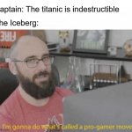 A Pro Move By Iceberg | Captain: The titanic is indestructible; The Iceberg: | image tagged in pro gamer move,iceberg,meme,fun,stop reading the tags | made w/ Imgflip meme maker