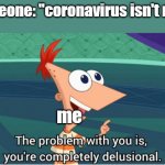 the problem with you is you're completely delusional | someone: "coronavirus isn't real"; me | image tagged in the problem with you is you're completely delusional | made w/ Imgflip meme maker
