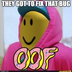 Roblox Oof | THEY GOT TO FIX THAT BUG | image tagged in roblox oof | made w/ Imgflip meme maker