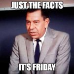 The fact is it's Friday | JUST THE FACTS; IT'S FRIDAY | image tagged in sgt joe friday-dragnet | made w/ Imgflip meme maker