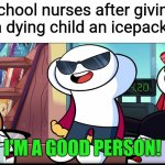 I'm A Good Person | School nurses after giving a dying child an icepack: | image tagged in i'm a good person | made w/ Imgflip meme maker