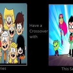 The Loud House Vs Teen Titans Go! | image tagged in series have a crossover | made w/ Imgflip meme maker