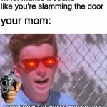 Rick astley you know the rules | wind: makes it sound like you're slamming the door; your mom: | image tagged in rick astley you know the rules | made w/ Imgflip meme maker