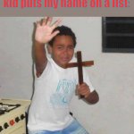 Scared kid with Cross | Me when the silent kid puts my name on a list: | image tagged in scared kid with cross | made w/ Imgflip meme maker