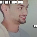 e | ME GETTING 10K; NOBODY CARING | image tagged in chandler the loser | made w/ Imgflip meme maker