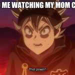 I just finished the manga and anime give me a break | 6 YO ME WATCHING MY MOM COOK | image tagged in black clover asta that power | made w/ Imgflip meme maker