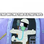 Why does this always happen | NOBODY:; THAT ONE TWO YEAR OLD THAT TRIPS: | image tagged in injury spongebob,children,injury,oof,kids | made w/ Imgflip meme maker