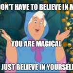 Cinderella Fairy  Godmother | YOU DON'T HAVE TO BELIEVE IN MAGIC; YOU ARE MAGICAL; JUST BELIEVE IN YOURSELF | image tagged in cinderella fairy godmother | made w/ Imgflip meme maker