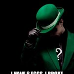 Time to tease some brains | RIDDLE ME THIS, I HAVE 6 EGGS. I BROKE 2, I COOKED 2 AND ATE 2. HOW MANY EGGS DO I HAVE? | image tagged in the riddler,riddle,eggs,riddles and brainteasers,good luck,you can do it | made w/ Imgflip meme maker
