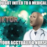 Donktor | WHEN YOU GOT INITED TO A MEDICAL SCHOOL; YOUR ACCTUALLY A NURSE | image tagged in donktor | made w/ Imgflip meme maker