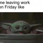 me leaving work on Friday | me leaving work
on Friday like | image tagged in baby yoda smiling | made w/ Imgflip meme maker