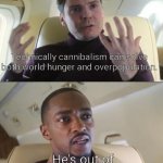 Strats | Technically cannibalism can solve both world hunger and overpopulation. He's out of line, but he's right. | image tagged in he s out of line but he s right,funny,memes,dank memes,oh wow are you actually reading these tags | made w/ Imgflip meme maker